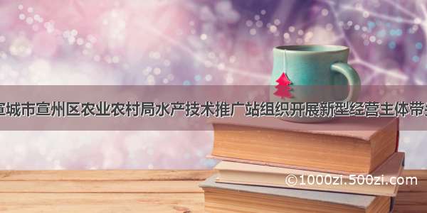 安徽省宣城市宣州区农业农村局水产技术推广站组织开展新型经营主体带头人培训