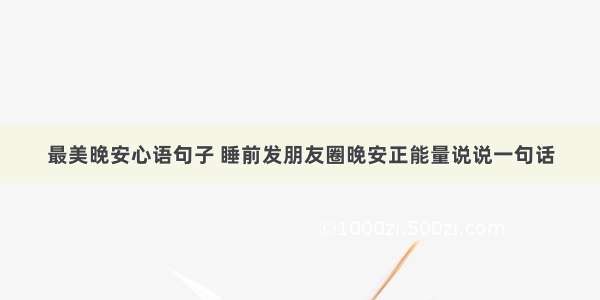 最美晚安心语句子 睡前发朋友圈晚安正能量说说一句话