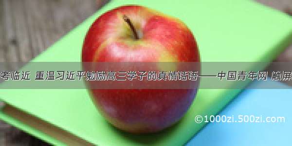 高考临近 重温习近平勉励高三学子的真情话语——中国青年网 触屏版