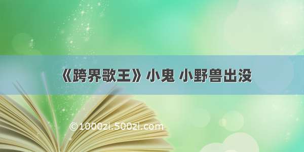 《跨界歌王》小鬼 小野兽出没