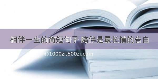 相伴一生的简短句子 陪伴是最长情的告白