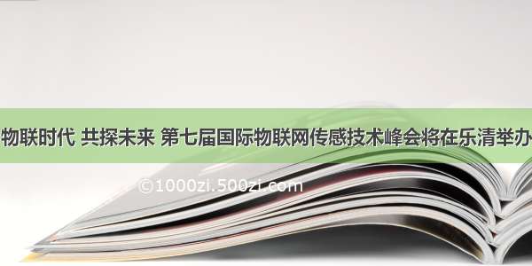 物联时代 共探未来 第七届国际物联网传感技术峰会将在乐清举办