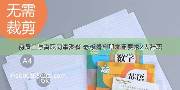 两员工与离职同事聚餐 老板看到朋友圈要求2人辞职