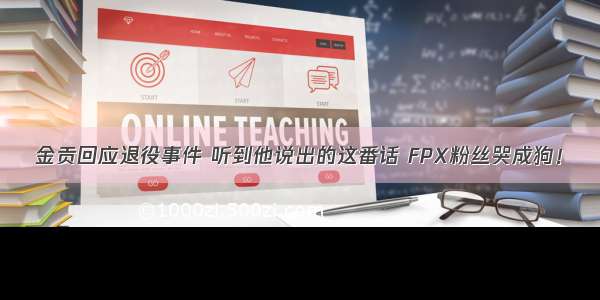 金贡回应退役事件 听到他说出的这番话 FPX粉丝哭成狗！