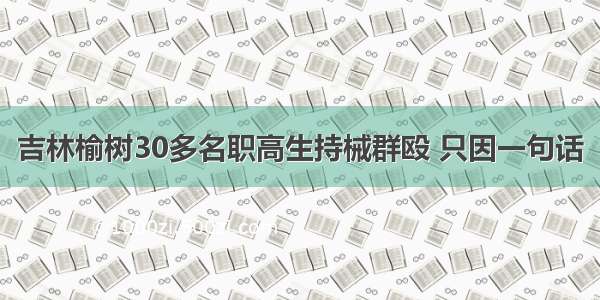 吉林榆树30多名职高生持械群殴 只因一句话