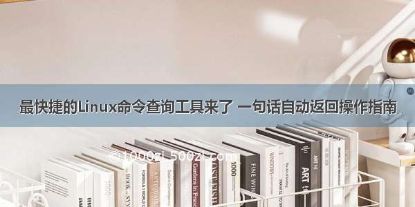 最快捷的Linux命令查询工具来了 一句话自动返回操作指南