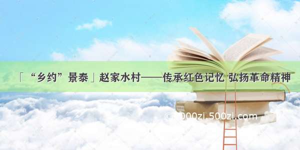 「“乡约”景泰」赵家水村——传承红色记忆 弘扬革命精神