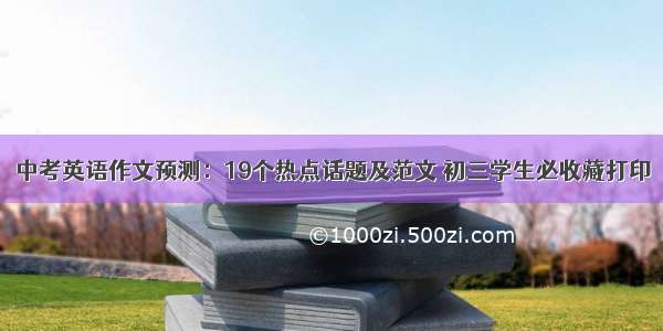 中考英语作文预测：19个热点话题及范文 初三学生必收藏打印