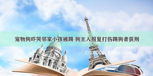 宠物狗吓哭邻家小孩被踢 狗主人报复打伤踢狗者获刑