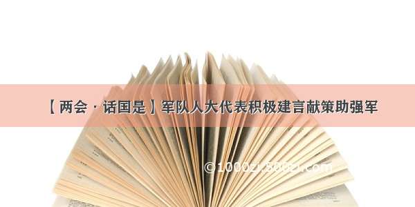 【两会·话国是】军队人大代表积极建言献策助强军