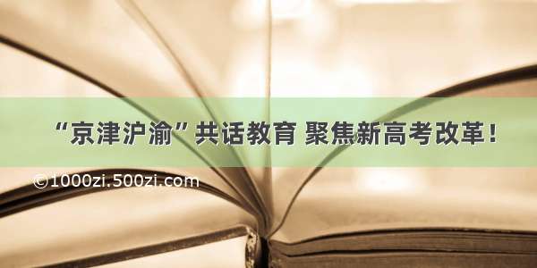 “京津沪渝”共话教育 聚焦新高考改革！