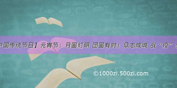 【中国传统节日】元宵节：月圆灯明 团圆有时！众志成城 战“疫”必胜！