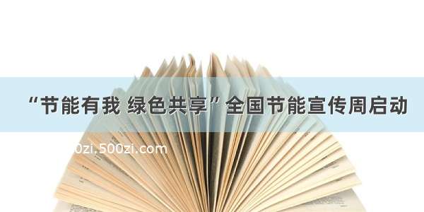 “节能有我 绿色共享”全国节能宣传周启动