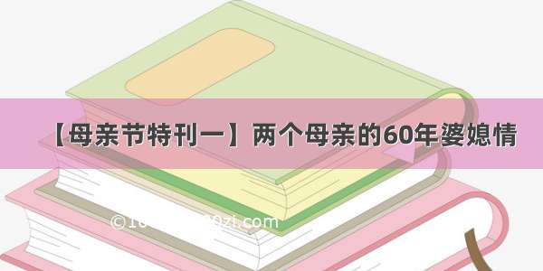 【母亲节特刊一】两个母亲的60年婆媳情