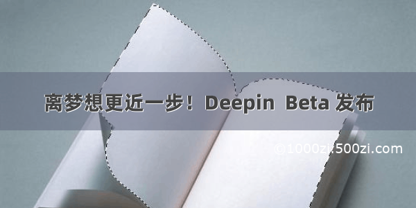 离梦想更近一步！Deepin  Beta 发布