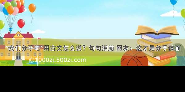 “我们分手吧”用古文怎么说？句句泪崩 网友：这才是分手体面