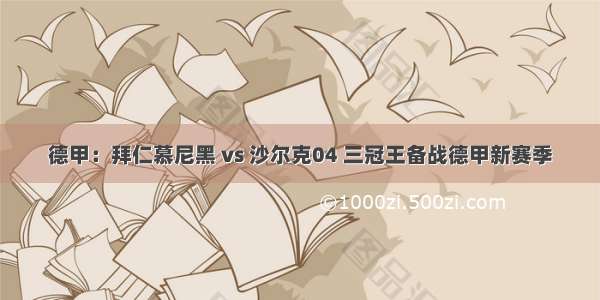 德甲：拜仁慕尼黑 vs 沙尔克04 三冠王备战德甲新赛季