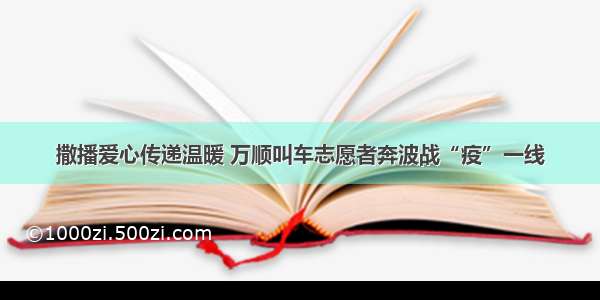 撒播爱心传递温暖 万顺叫车志愿者奔波战“疫”一线