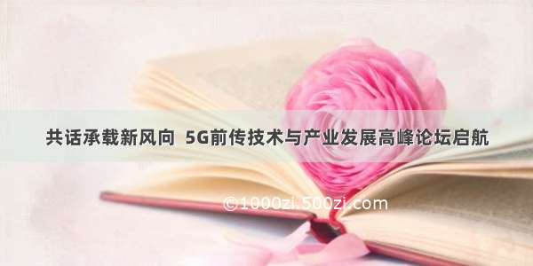 共话承载新风向  5G前传技术与产业发展高峰论坛启航