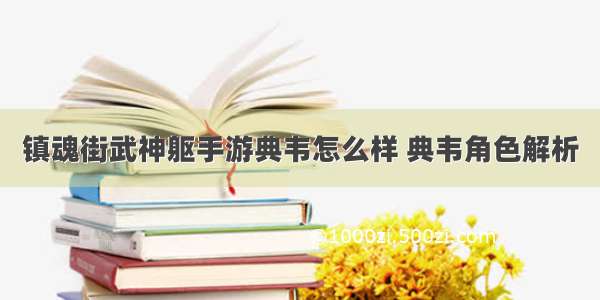 镇魂街武神躯手游典韦怎么样 典韦角色解析