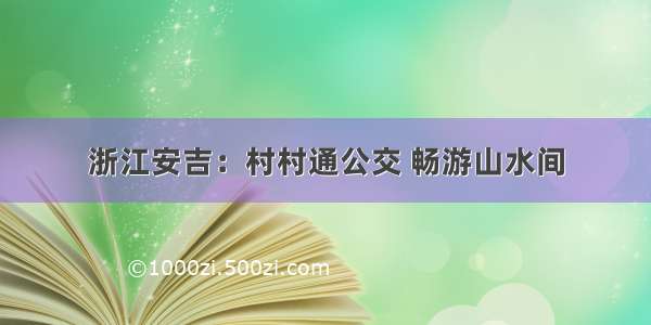 浙江安吉：村村通公交 畅游山水间