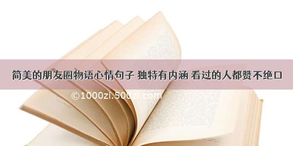 简美的朋友圈物语心情句子 独特有内涵 看过的人都赞不绝口