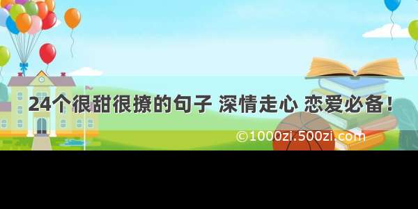 24个很甜很撩的句子 深情走心 恋爱必备！