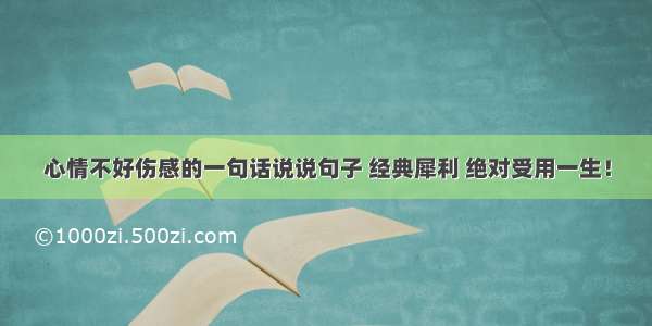 心情不好伤感的一句话说说句子 经典犀利 绝对受用一生！