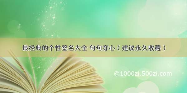 最经典的个性签名大全 句句穿心（建议永久收藏）