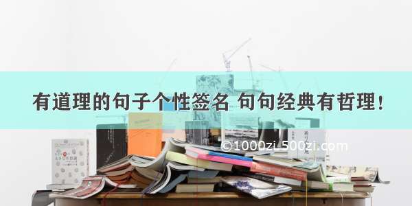 有道理的句子个性签名 句句经典有哲理！