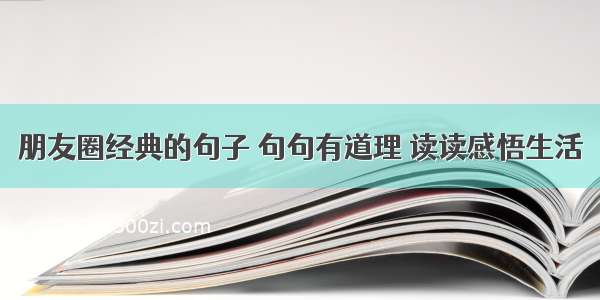 朋友圈经典的句子 句句有道理 读读感悟生活