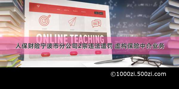 人保财险宁波市分公司2宗违法遭罚 虚构保险中介业务