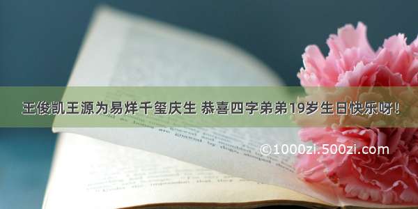 王俊凯王源为易烊千玺庆生 恭喜四字弟弟19岁生日快乐呀！