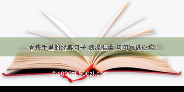 看快手里的经典句子 浪漫温柔 句句写进心坎！