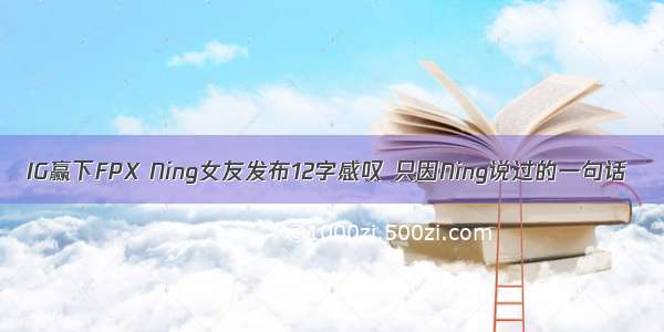 IG赢下FPX Ning女友发布12字感叹 只因Ning说过的一句话