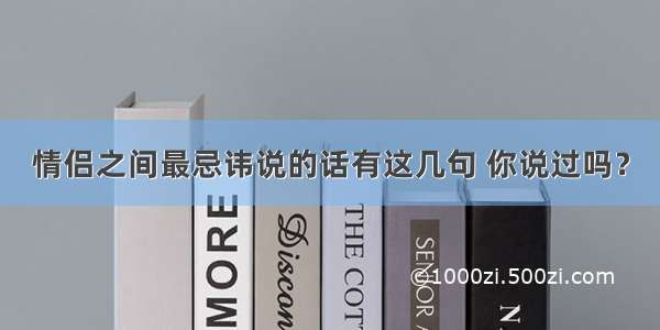 情侣之间最忌讳说的话有这几句 你说过吗？