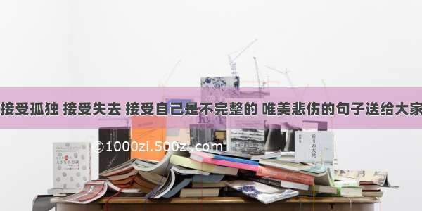 接受孤独 接受失去 接受自己是不完整的 唯美悲伤的句子送给大家