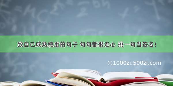 致自己成熟稳重的句子 句句都很走心 挑一句当签名！