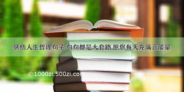 感悟人生哲理句子 句句都是大套路 愿您每天充满正能量