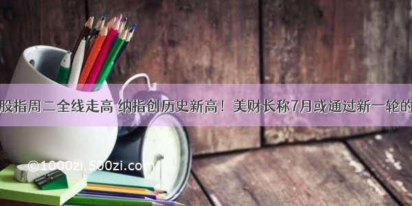 美国三大股指周二全线走高 纳指创历史新高！美财长称7月或通过新一轮的刺激方案