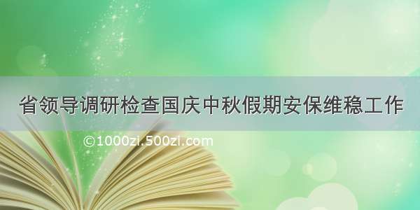 省领导调研检查国庆中秋假期安保维稳工作