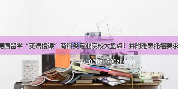 德国留学“英语授课”商科类专业院校大盘点！并附雅思托福要求！