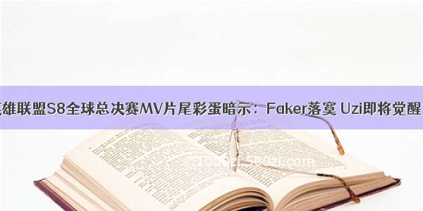 英雄联盟S8全球总决赛MV片尾彩蛋暗示：Faker落寞 Uzi即将觉醒？