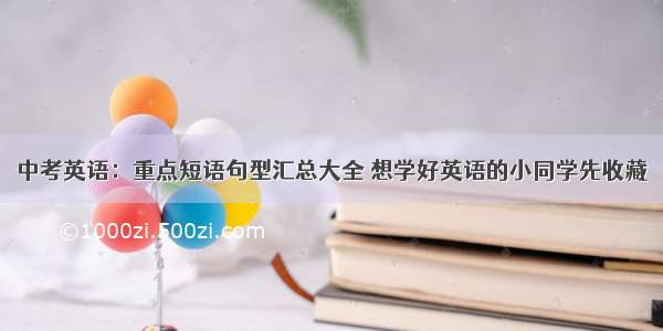 中考英语：重点短语句型汇总大全 想学好英语的小同学先收藏