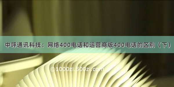 中呼通讯科技：网络400电话和运营商版400电话的区别（下）