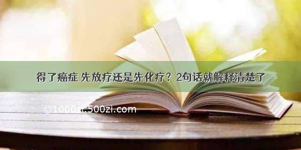 得了癌症 先放疗还是先化疗？2句话就解释清楚了