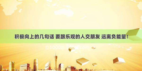 积极向上的几句话 要跟乐观的人交朋友 远离负能量！