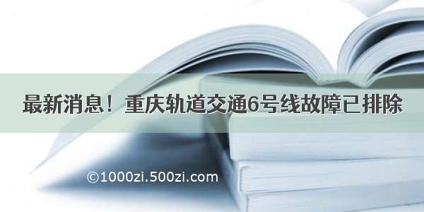 最新消息！重庆轨道交通6号线故障已排除