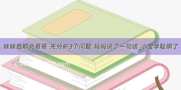 妹妹总欺负哥哥 先分析3个问题 妈妈说了一句话 小宝学聪明了