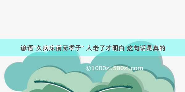 谚语“久病床前无孝子” 人老了才明白 这句话是真的